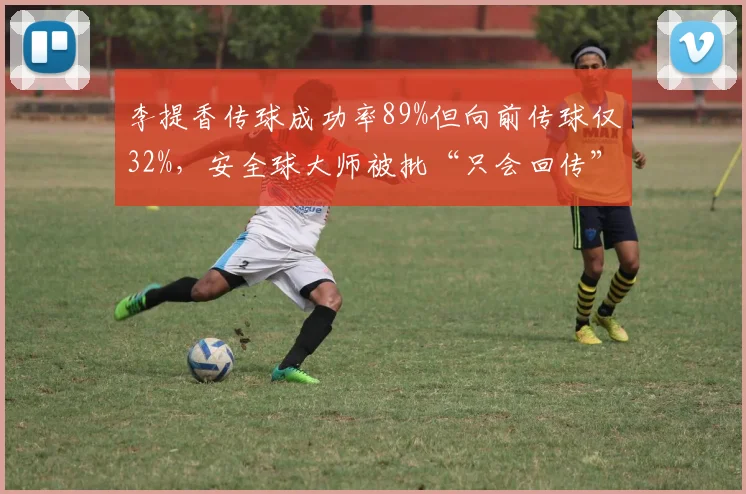 李提香传球成功率89%但向前传球仅32%,安全球大师被批“只会回传”