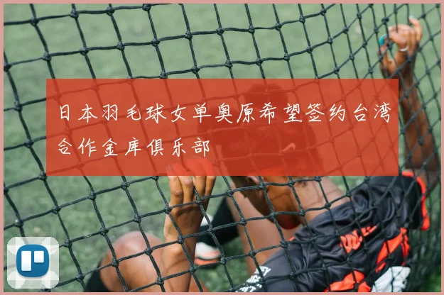 日本羽毛球女单奥原希望签约台湾合作金库俱乐部
