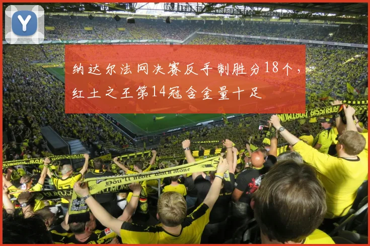 纳达尔法网决赛反手制胜分18个，红土之王第14冠含金量十足